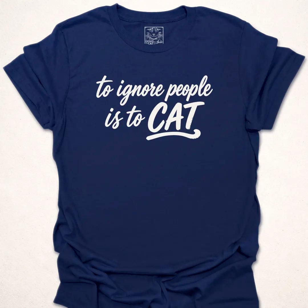To Ignore People Is To Cat