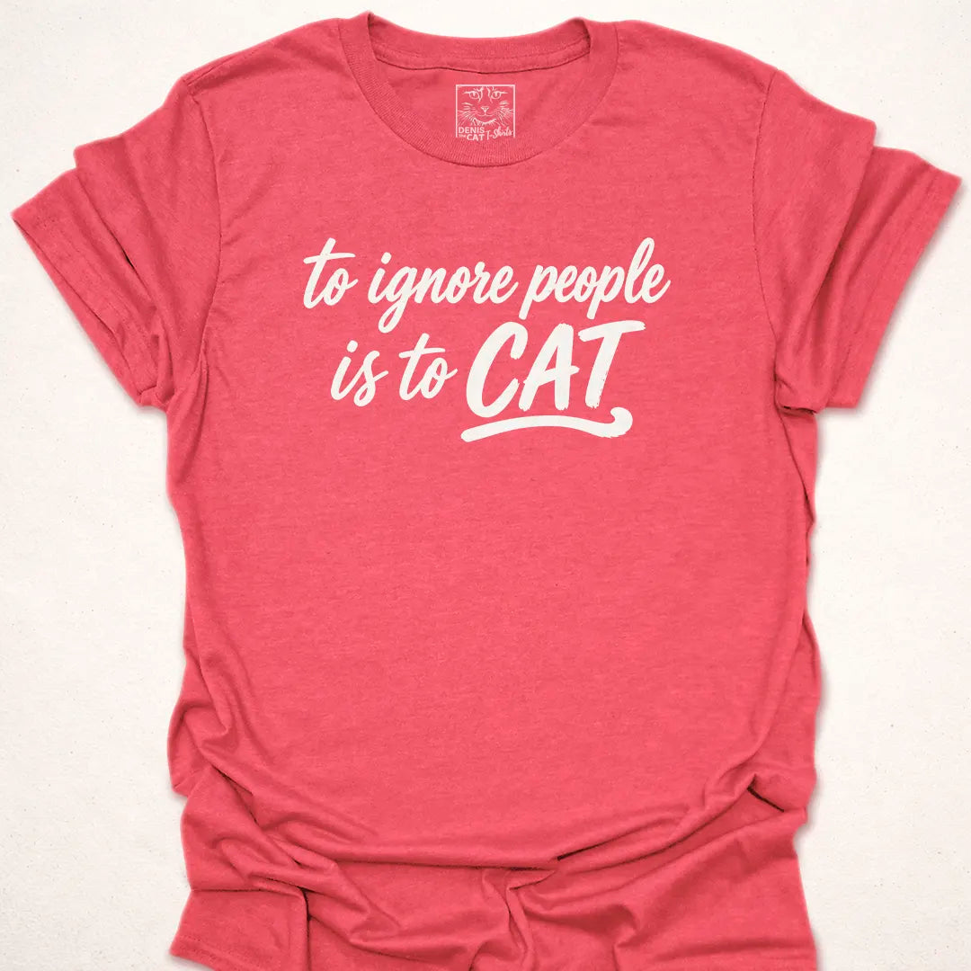 To Ignore People Is To Cat
